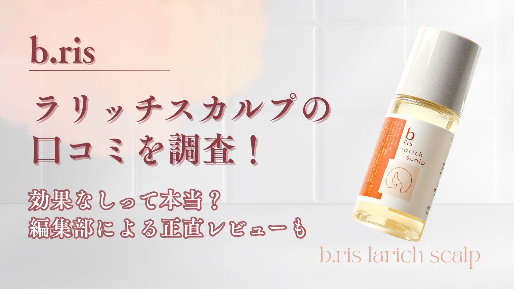 ビーリスラリッチスカルプの口コミを調査！効果がないって本当？編集部による正直レビューも