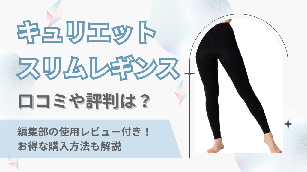 キュリエットスリムレギンス口コミや評判は？編集部の使用レビュー付き！お得な購入方法も解説